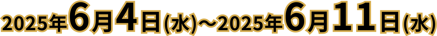 2025年6月4日(水)〜2025年6月11日(水)
